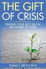 The Gift of Crisis: Finding your best self in the worst of times af Susan J. Mecca