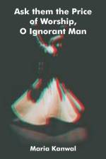 Ask them the Price of Worship, O Ignorant Man af Maria Kanwal