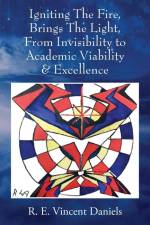 Igniting The Fire, Brings The Light, From Invisibility to Academic Viability & Excellence af R. E. Vincent Daniels