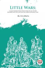 Little Wars; A Game For Boys From Twelve Years Of Age To One Hundred And Fifty and for that more intelligent sort af H. G Wells
