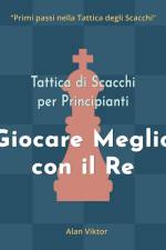 Tattica di Scacchi per Principianti, Giocare Meglio con il Re af Alan Viktor