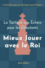 La Tactique aux Échecs pour les Débutants, Mieux Jouer avec le Roi af Alan Viktor