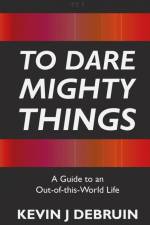 To Dare Mighty Things af Kevin J DeBruin