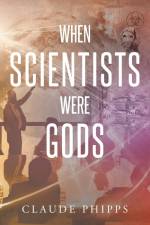 WHEN SCIENTISTS WERE GODS af Claude Phipps