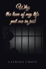 Why the Love of My Life Put Me in Jail af Latrina Cross