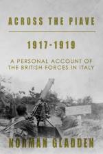 Across the Piave, 1917-1919: A Personal Account of the British Forces in Italy af Norman Gladden