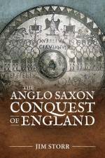 The Anglo Saxon Conquest of England af Jim Storr