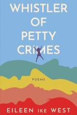 Whistler of Petty Crimes: Poems af Eileen Ike West