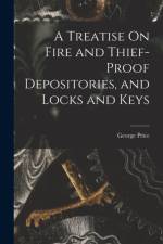 A Treatise On Fire and Thief-Proof Depositories, and Locks and Keys af George Price