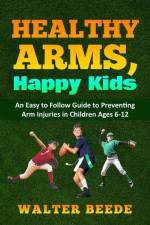 Healthy Arms, Happy Kids: An Easy-to-Follow Guide to preventing arm injuries in children ages 6-12. af Walter Beede