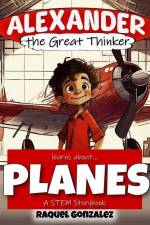 Alexander the Great Thinker learns about... Planes: A STEM Storybook af Raquel Gonzalez