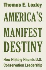 America's Manifest Destiny: How History Haunts U.S. Conservation Leadership af Thomas Edward Loxley