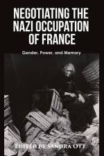 Negotiating the Nazi Occupation of France: Gender, Power, and Memory af Sandra Ott