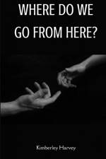 WHERE DO WE GO FROM HERE? af Kimberley Harvey