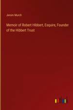 Memoir of Robert Hibbert, Esquire, Founder of the Hibbert Trust