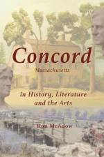 Concord Massachusetts in History, Literature, and the Arts af Ron McAdow