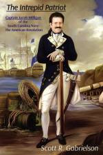 The Intrepid Patriot - Captain Jacob Milligan of the South Carolina Navy af Scott Gabrielson