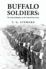 Buffalo Soldiers: The Colored Regulars in the United States Army: The Colored Regulars in the United States Army By: T. G. Steward af By T G Steward