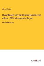 Haupt-Bericht über die Cholera-Epidemie des Jahres 1854 im Königreiche Bayern af Aloys Martin