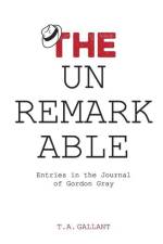 The Unremarkable: Entries in the Journal of Gordon Gray af T. A. Gallant