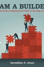 I Am a Builder: A Brief Guide to Building One's Faith in the Body of Christ af Geraldine F. Jones