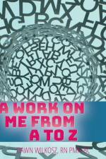 A Work on Me From A to Z af Dawn Wilkosz