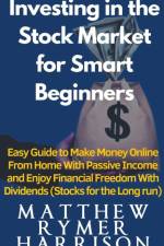 Investing in the Stock Market for Smart Beginners Easy Guide to Make Money Online With Passive Income and Enjoy Financial Freedom With Dividends (Stocks for the Long run) af Matthew Rymer Harrison