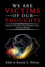 We Are Victims of Our Thoughts: Discover the Power that Influences your Decision Making af Eddy &. Kareen L. Nelson