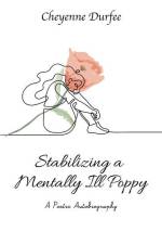 Stabilizing a Mentally Ill Poppy: A Poetic Autobiography af Cheyenne Durfee