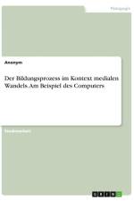 Der Bildungsprozess im Kontext medialen Wandels. Am Beispiel des Computers af Anonym