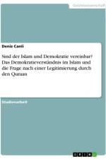Sind der Islam und Demokratie vereinbar? Das Demokratieverständnis im Islam und die Frage nach einer Legitimierung durch den Quraan af Deniz Canli