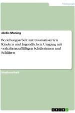 Beziehungsarbeit mit traumatisierten Kindern und Jugendlichen. Umgang mit verhaltensauffälligen Schülerinnen und Schülern af Jördis Moning