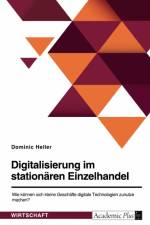 Digitalisierung im stationären Einzelhandel. Wie können sich kleine Geschäfte digitale Technologien zunutze machen? af Dominic Heller