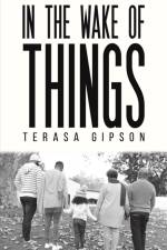 In The Wake of Things af Terasa Gipson