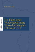 Die Pläne einer Wiedergewinnung Elsass-Lothringens 1814 und 1815 af Robert Brendel