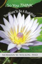 So You Think You Want To Be A Buddhist af Norman W Wilson