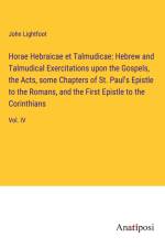 Horae Hebraicae et Talmudicae: Hebrew and Talmudical Exercitations upon the Gospels, the Acts, some Chapters of St. Paul's Epistle to the Romans, and the First Epistle to the Corinthians af John Lightfoot