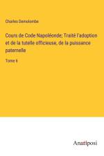 Cours de Code Napoléonde; Traité l'adoption et de la tutelle officieuse, de la puissance paternelle
