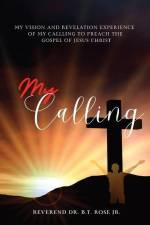 My Calling: My Vision and Revelation Experience of My Calling to Preach the Gospel of Jesus Christ af Reverend B. T. Rose