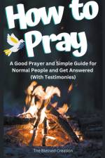 How to Pray a Good Prayer and Simple Guide for Normal People and Get Answered (With Testimonies) af The Blessed Creation