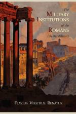 The Military Institutions of the Romans (de Re Militari) af Vegetius