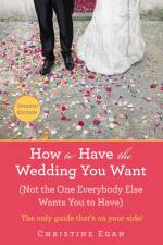 How to Have the Wedding You Want (Updated) af Christine Egan