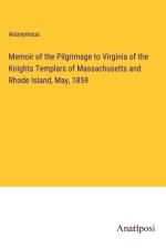 Memoir of the Pilgrimage to Virginia of the Knights Templars of Massachusetts and Rhode Island, May, 1859 af Anonymous