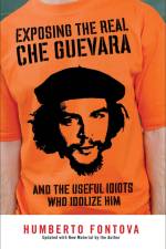 Exposing the Real Che Guevara: And the Useful Idiots Who Idolize Him af Humberto Fontova