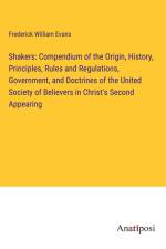 Shakers: Compendium of the Origin, History, Principles, Rules and Regulations, Government, and Doctrines of the United Society of Believers in Christ's Second Appearing af Frederick William Evans