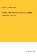 Spiritualists' Iniquities Unmasked, and the Hatch Divorce Case af Benjamin Franklin Hatch