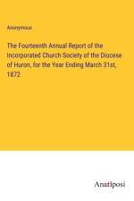 The Fourteenth Annual Report of the Incorporated Church Society of the Diocese of Huron, for the Year Ending March 31st, 1872 af Anonymous