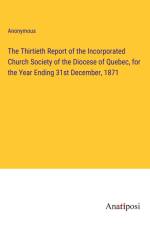 The Thirtieth Report of the Incorporated Church Society of the Diocese of Quebec, for the Year Ending 31st December, 1871 af Anonymous