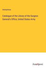 Catalogue of the Library of the Surgeon General's Office, United States Army af Anonymous