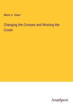 Changing the Crosses and Winning the Crown af Marie A. Ideen